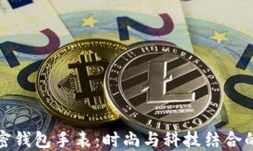 
评测LV加密钱包手表：时尚与科技结合的奢华体验