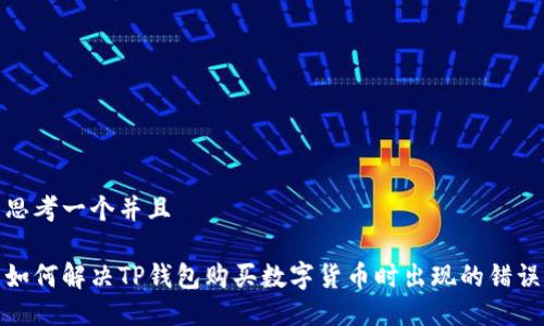 思考一个并且
如何解决TP钱包购买数字货币时出现的错误