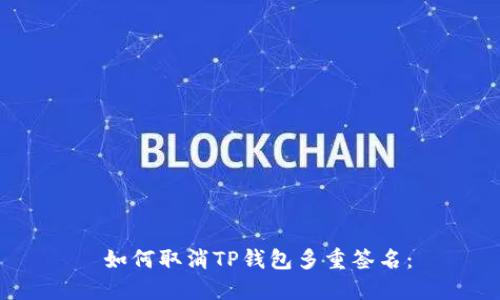  如何取消TP钱包多重签名：