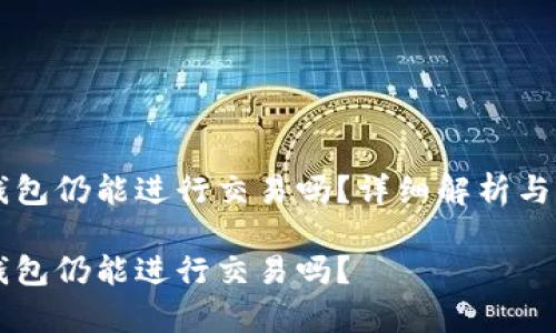 未升级的TP钱包仍能进行交易吗?详细解析与常见问题解答
未升级的TP钱包仍能进行交易吗?