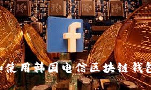 如何下载和使用韩国电信区块链钱包:完全指南