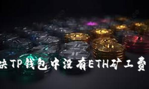 如何解决TP钱包中没有ETH矿工费的问题?