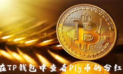 
如何在TP钱包中查看Pig币的分红情况？