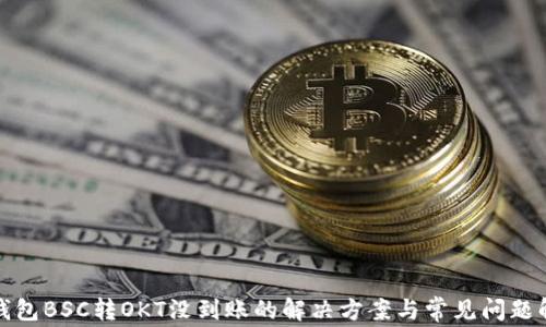 tp钱包BSC转OKT没到账的解决方案与常见问题解析