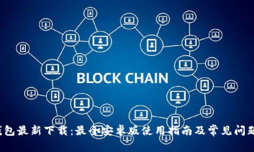  TP钱包最新下载：最全安卓版使用指南及常见问题解答