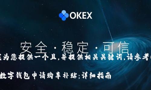 在这里,我为您提供一个且,并提供相关关键词。请参考以下内容:
如何利用数字钱包申请购车补贴:详细指南