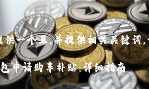 在这里,我为您提供一个且,并提供相关关键词。请参考以下内容:
如何利用数字钱包申请购车补贴:详细指南