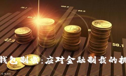 加密货币钱包制裁:应对金融制裁的挑战与策略