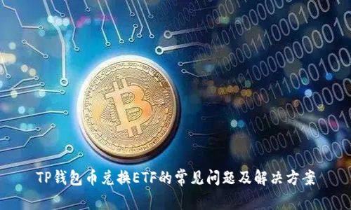 TP钱包币兑换ETF的常见问题及解决方案
