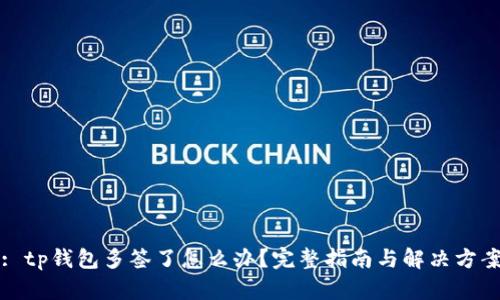 : tp钱包多签了怎么办？完整指南与解决方案