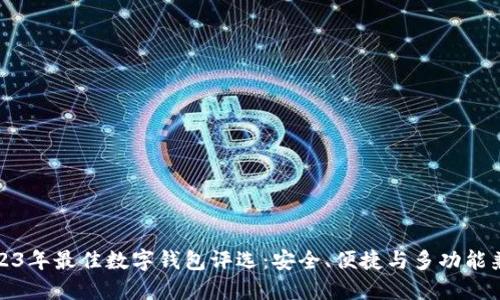 2023年最佳数字钱包评选：安全、便捷与多功能兼具