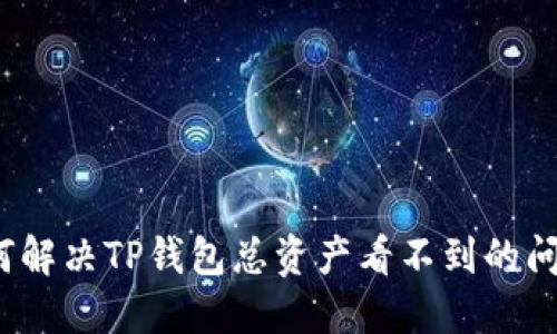 如何解决TP钱包总资产看不到的问题？