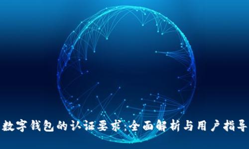 数字钱包的认证要求:全面解析与用户指导