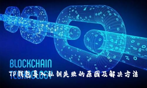 TP钱包导入私钥失败的原因及解决方法