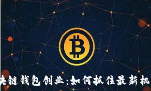   
区块链钱包创业：如何抓住最新机遇？