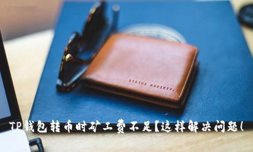 TP钱包转币时矿工费不足?这样解决问题!