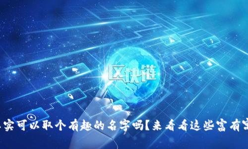 “数字钱包”其实可以取个有趣的名字吗？来看看这些富有寓意的网名吧！