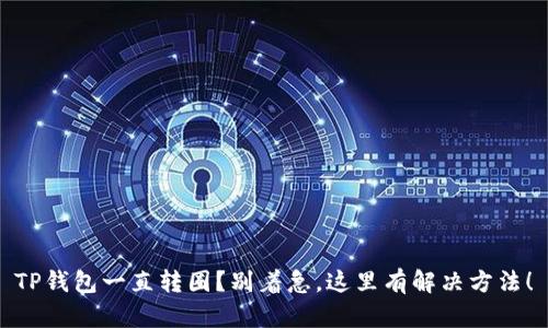TP钱包一直转圈？别着急，这里有解决方法！