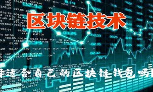 你知道怎么选择适合自己的区块链钱包吗？让我们来聊聊！