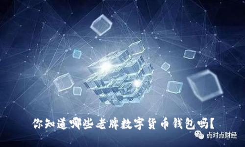 你知道哪些老牌数字货币钱包吗?