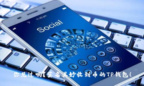 你见过吗?莫名其妙收到币的TP钱包!