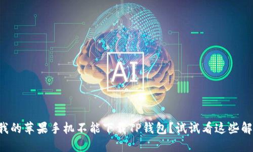 为什么我的苹果手机不能下载TP钱包?试试看这些解决方法!