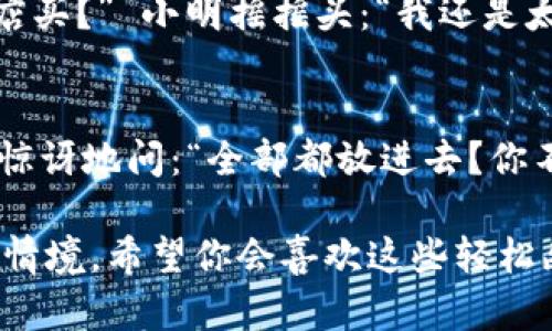 数字钱包真的很方便，但生活中总有一些幽默的瞬间让我们大笑。这里有一些关于数字钱包的笑话，希望能让你在繁忙的生活中捧腹大笑。

### 笑话一：
有一天，一个人走进咖啡店，看到菜单上的咖啡价格后，他对店员说：“我想用数字钱包支付！” 店员好奇地问：“你有多少余额？” 他回答：“余额？我只希望我的咖啡能让我数字钱包‘满’起来！” 

### 笑话二：
一个朋友对另一个朋友说：“你听说过数字钱包吗？” 另一个朋友回答：“当然，听说它能把我的钱变得无影无踪！” 第一个朋友笑着说：“那为什么我每次付账都能看到它在‘消失’呢？”

### 笑话三：
小明对小红说：“我用数字钱包买了一台新手机！” 小红好奇地问：“为何不去实体店买？” 小明摇摇头：“我还是太懒，实体店对我来说太‘过时’了！” 

### 笑话四：
一个用户兴奋地告诉他的朋友：“我刚刚把所有的钱都放进了数字钱包里！” 朋友惊讶地问：“全部都放进去？你不怕丢了吗？” 他大笑道：“只要手机在，我的钱就是在的，只要别让我把手机丢了！”

这些笑话不仅展现了数字钱包的流行，也反映了人们在使用新科技时产生的幽默情境。希望你会喜欢这些轻松幽默的瞬间！