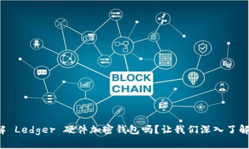 你了解 Ledger 硬件加密钱包吗?让我们深入了解一下!