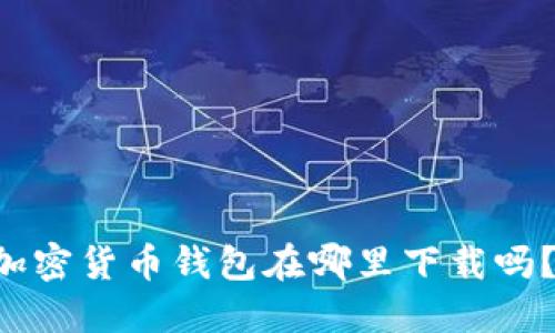 想知道加密货币钱包在哪里下载吗?看这里!