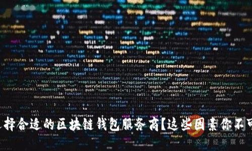 如何选择合适的区块链钱包服务商?这些因素你不可忽视!