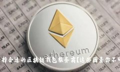 如何选择合适的区块链钱包服务商？这