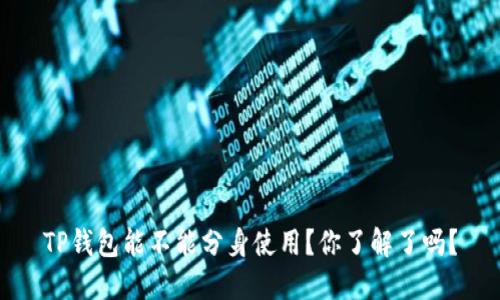 TP钱包能不能分身使用?你了解了吗?