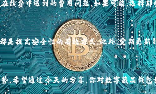 bibiao/bibiao

数字藏品, 钱包续费, 数字资产, 加密货币/guanjianci

什么是数字藏品钱包续费？

随着数字经济的不断发展，数字藏品钱包这一概念日益受到关注。简单来说，数字藏品钱包就像是你在网络世界中的个人安全保险箱，里面存放着你的数字资产，包括数字艺术品、虚拟道具等。然而，使用这样的钱包并不是一次性购买就可以了。有些钱包需要定期续费，确保你的资产安全、能够持续访问这些藏品。

数字藏品钱包的必要性

你可能会想，为什么我需要一个数字藏品钱包呢？首先，数字藏品和加密货币类似，都是基于区块链技术的资产。数字藏品钱包帮助你安全地管理这些资产，减少丢失或被盗风险。此外，钱包还提供有关你的数字藏品的详细信息，比如交易记录与市场动态。

续费的原因

那么，为什么会有数字藏品钱包续费这一说呢？其实，数字藏品钱包的运营和维护离不开开发者的支持。他们需要服务器、技术支持以及持续的升级和维护，这些都需要一定的资金来支持。当你的钱包需续费时，其实是对这些服务的补贴。这样的做法不仅能保证你的资产安全，还能让钱包服务更完善。

如何选择合适的数字藏品钱包？

选一个合适的数字藏品钱包就像选择一个安全的银行一样。你需要考虑多个因素，包括安全性、用户体验以及续费价格等。市面上有很多数字藏品钱包可供选择，有些可能对用户友好，有些则致力于提供高安全性。而续费价格则可能因为不同的钱包而有所不同，有些钱包甚至可能提供免费的初始期。你需要在这些选项中进行权衡，找出最符合自己需求的钱包。

如何进行钱包续费？

进行钱包续费的过程通常相对简单。你只需登录数字藏品钱包，进入账户设置或者续费选项，根据系统提示进行支付。很多钱包支持多种支付方式，包括加密货币和传统支付方式。确保你在安全的网络环境下进行这些操作，以防敏感信息被盗取。

数字藏品的价值

随着时间的推移，数字藏品的市场价值也在不断变动。许多人选择购买数字藏品作为投资，而这些藏品的未来价值往往取决于诸多因素，如艺术家的名气、收藏的稀缺性以及市场的需求。如果你希望在这一领域上有所斩获，那么管理好自己的数字藏品资产就显得尤为重要。

两种续费方式

数字藏品钱包的续费通常有两种方式：自动续费和手动续费。自动续费是一种更省心的方式，你只需在初次设置续费选项时选择“自动”，便可以在到期时系统自动扣费。这样，你就无需担心续费的时间和遗漏。而手动续费则需要你在到期前自行登录钱包进行续费，虽然这样能让你更灵活地控制资金使用，但也需要你定期关注续费提醒。

时常检查账户信息

维护数字藏品钱包安全的另一个关键在于，保持定期检查账户信息和动态。了解自己的藏品是否存在异常交易，监控市场的变化，确保自己掌握了最全面的信息。同时，及时更新你的安全措施，例如更改密码、启用两步验证等，确保你的钱包始终处于安全状态。

钱包续费的常见问题

在进行数字藏品钱包续费时，你可能会遇到一些常见问题，比如续费怎么样才是最划算的？是否有隐藏费用？对于这些问题，下面会做详细解答。

问题1: 续费怎样才是最划算的？

选择钱包续费时，首要考虑的是续费价格的透明度。某些钱包在官方网站上公示了续费的具体费用，而某些可能会在续费环节暗藏费用。建议在购买前先查看一下用户评测，了解其他用户在续费中遇到的费用问题。如果可能，选择那些提供多个续费周期选择的钱包，这样可以根据自己的需求灵活选择。如果钱包商家支持长期支付合同，通常会享受到更低的费用，这样一来，给你的数字藏品提供长期保障也是明智之举。

问题2: 数字藏品钱包的安全性如何保障？

数字藏品钱包的安全性是许多人关心的问题。首先，选择一个知名的、口碑好的钱包服务商是最基本的保障。其次，设置强密码并定期更换，启用双重认证，避免随便在公共网络上进行交易都是提高安全性的有效方式。此外，定期更新钱包软件，确保你的钱包功能为最新版本，及时修复已知漏洞，可以进一步提高安全性。

结语

总结来说，数字藏品钱包续费不仅是对你的数字资产的一种保护，更是对整个数字藏品市场健康发展的支持。选择合适的钱包，合理规划续费，才能在这个不断变化的市场中保持自己的优势。希望通过今天的分享，你对数字藏品钱包续费有了更全面的认识，能够为你的数字资产保驾护航。