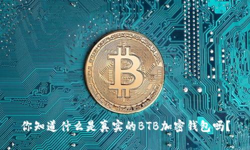 你知道什么是真实的BTB加密钱包吗？