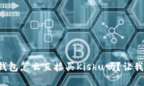 你知道tp钱包怎么直接买Kishu吗?让我们来聊聊!