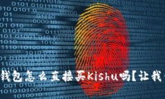 你知道tp钱包怎么直接买Kishu吗？让我