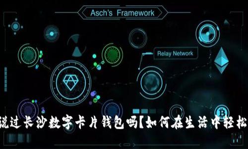你听说过长沙数字卡片钱包吗?如何在生活中轻松使用!