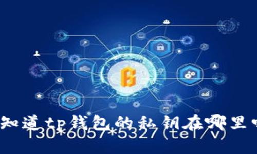 你知道tp钱包的私钥在哪里吗?