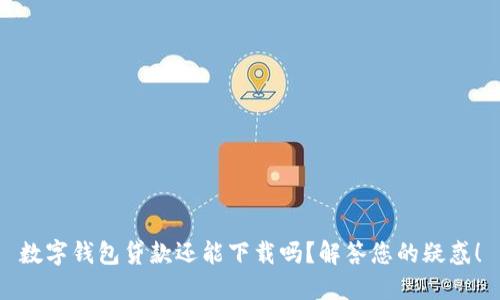 数字钱包贷款还能下载吗？解答您的疑惑！