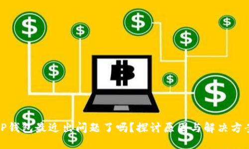TP钱包最近出问题了吗?探讨原因与解决方案