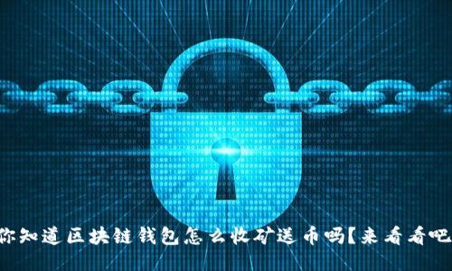你知道区块链钱包怎么收矿送币吗?来看看吧!
