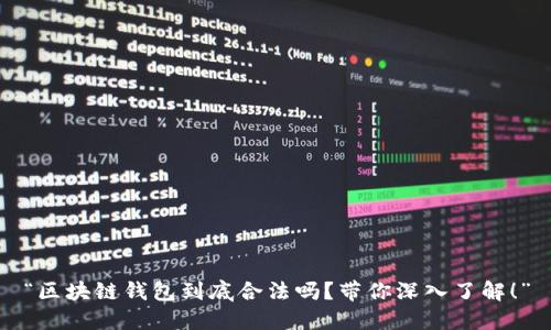 “区块链钱包到底合法吗?带你深入了解!”