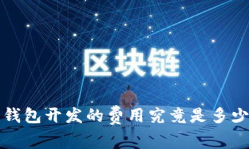 赣州区块链钱包开发的费用究竟是多少?来看看吧!