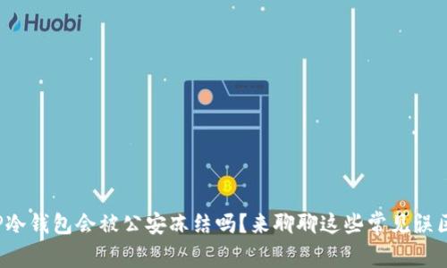 TP冷钱包会被公安冻结吗？来聊聊这些常见误区！