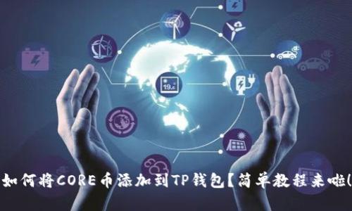 如何将CORE币添加到TP钱包？简单教程来啦！