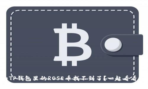 为什么我的TP钱包里的ROSE币找不到了?一起看看解决方法吧!
