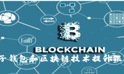 如何利用电子钱包和区块链技术提升银联支付体验？