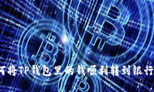 如何将TP钱包里的钱顺利转到银行卡？
