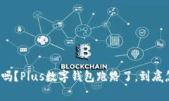 你听说过吗？Plus数字钱包跑路了，到