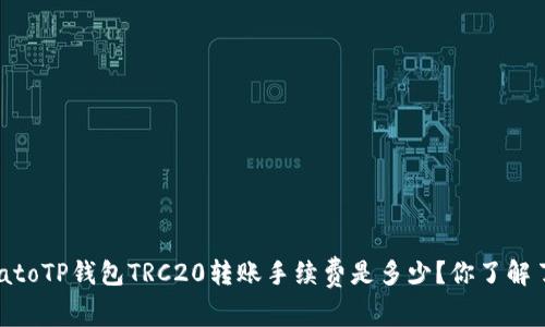 tomatoTP钱包TRC20转账手续费是多少？你了解了吗？